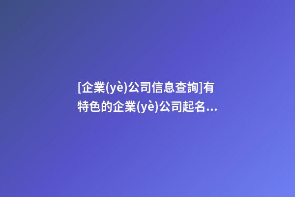 [企業(yè)公司信息查詢]有特色的企業(yè)公司起名案例-第1張-公司起名-玄機(jī)派